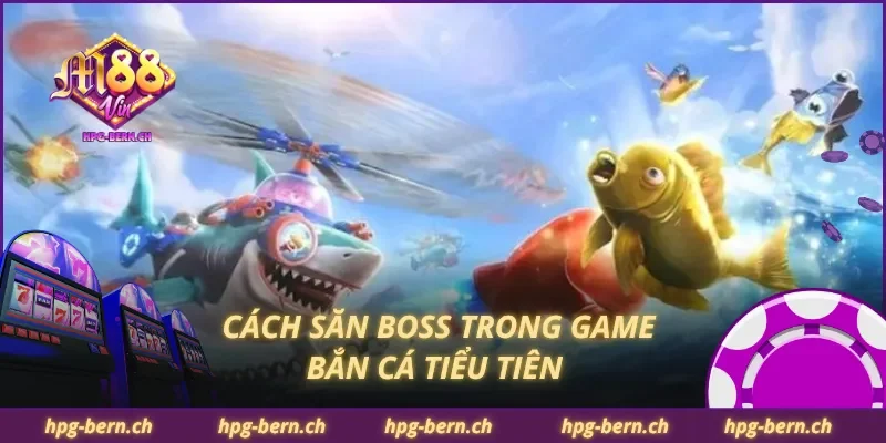 Cách săn boss trong game bắn cá tiểu tiên