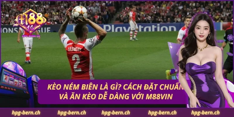 Kèo Ném Biên Là Gì? Cách Đặt Chuẩn Và Ăn Kèo Dễ Dàng Với M88Vin
