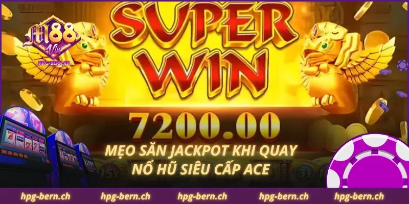Mẹo săn jackpot khi quay nổ hũ siêu cấp ACE